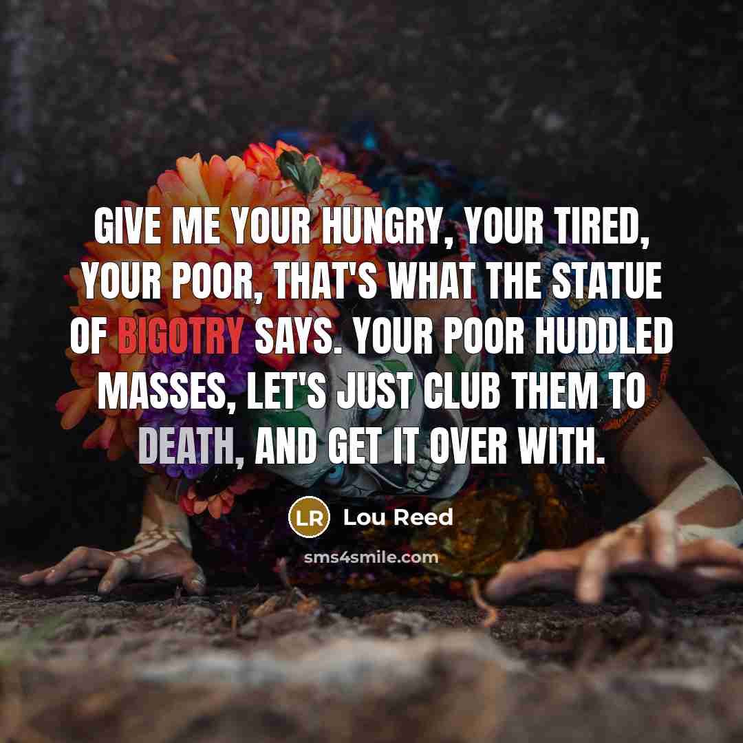 “Give me your hungry, your tired, your poor, that's what…” quote by Lou Reed