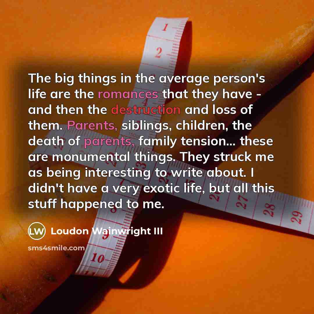 “The big things in the average person's life are the…” quote by Loudon Wainwright III