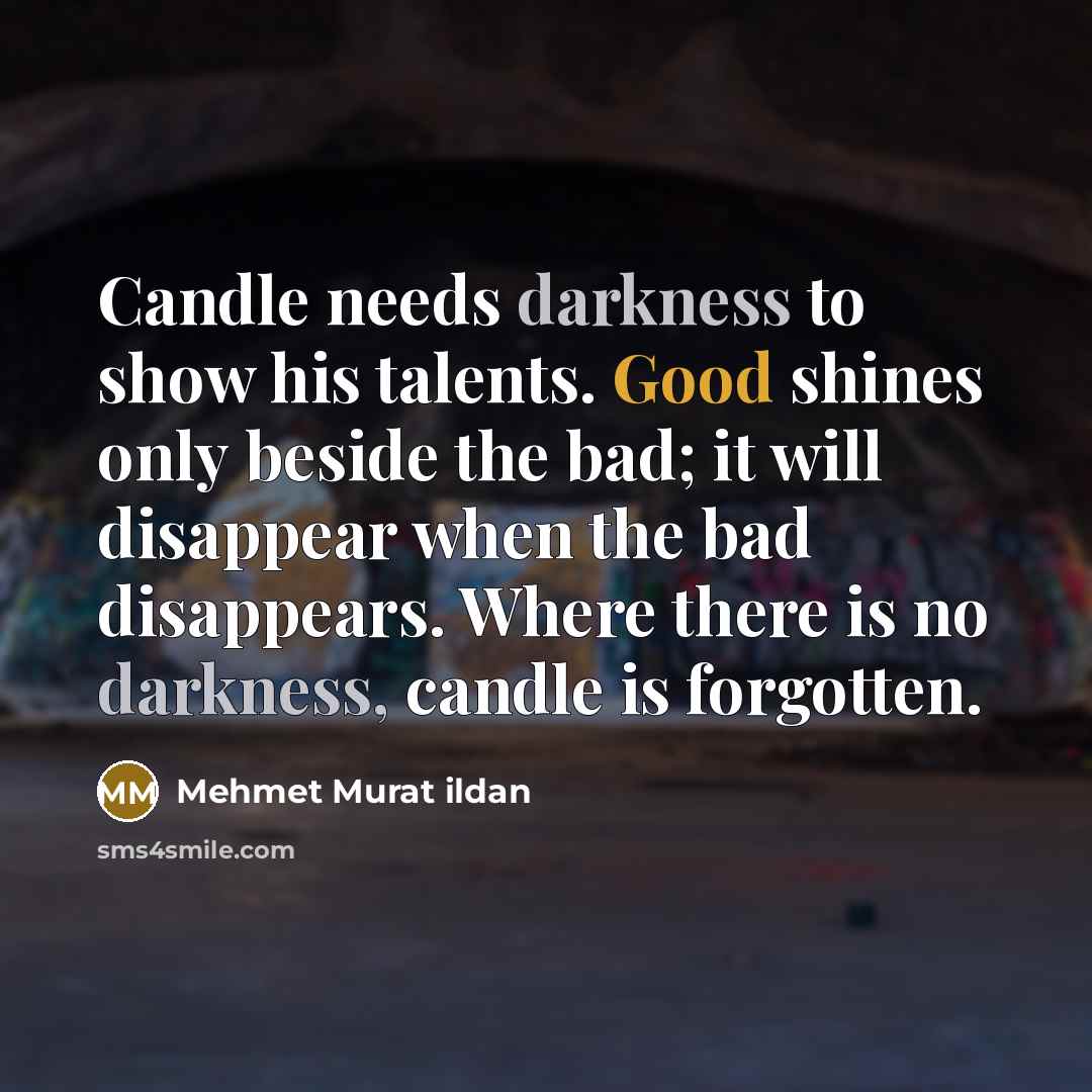 “Candle needs darkness to show his talents. Good shines only…” quote by Mehmet Murat Ildan