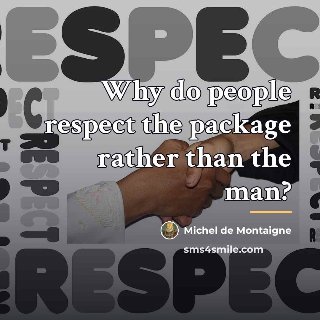 “Why do people respect the package rather than the man?…” quote by Michel de Montaigne