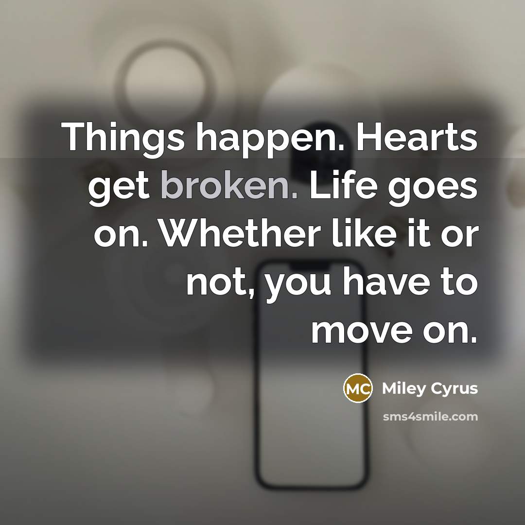 “Things happen. Hearts get broken. Life goes on. Whether like it or not, you have to move on.” quote by Miley Cyrus