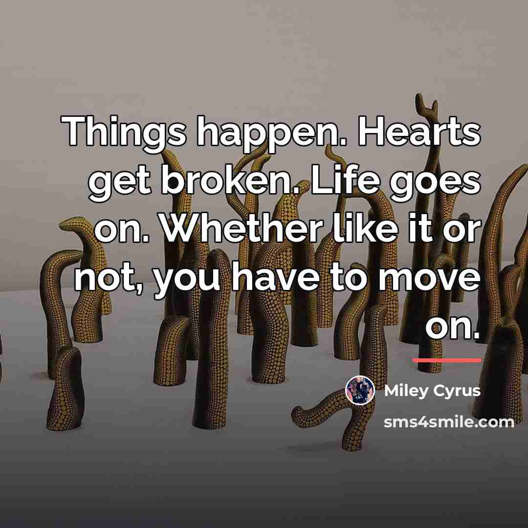 “Things happen. Hearts get broken. Life goes on. Whether like…” quote by Miley Cyrus