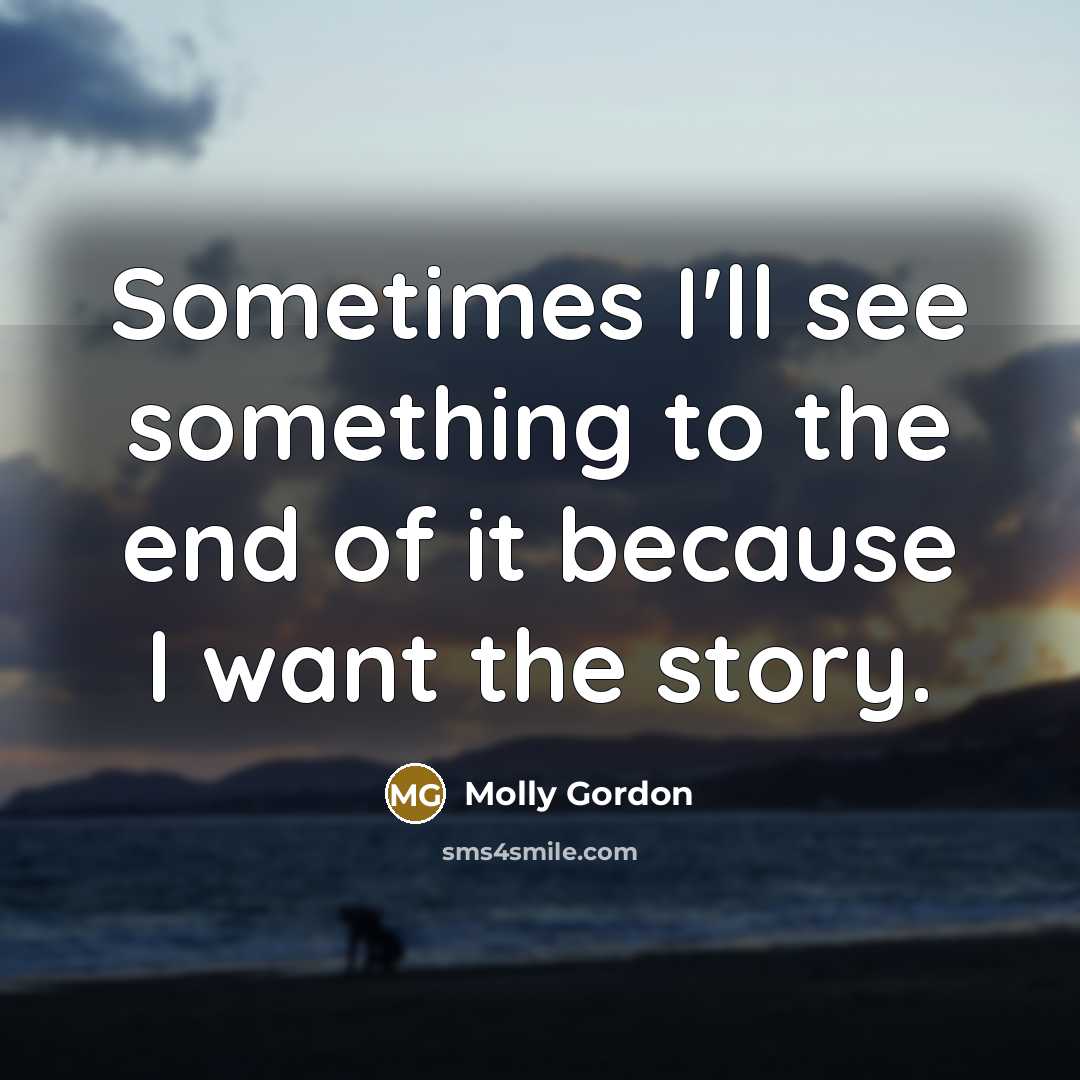 “Sometimes I'll see something to the end of it because…” quote by Molly Gordon