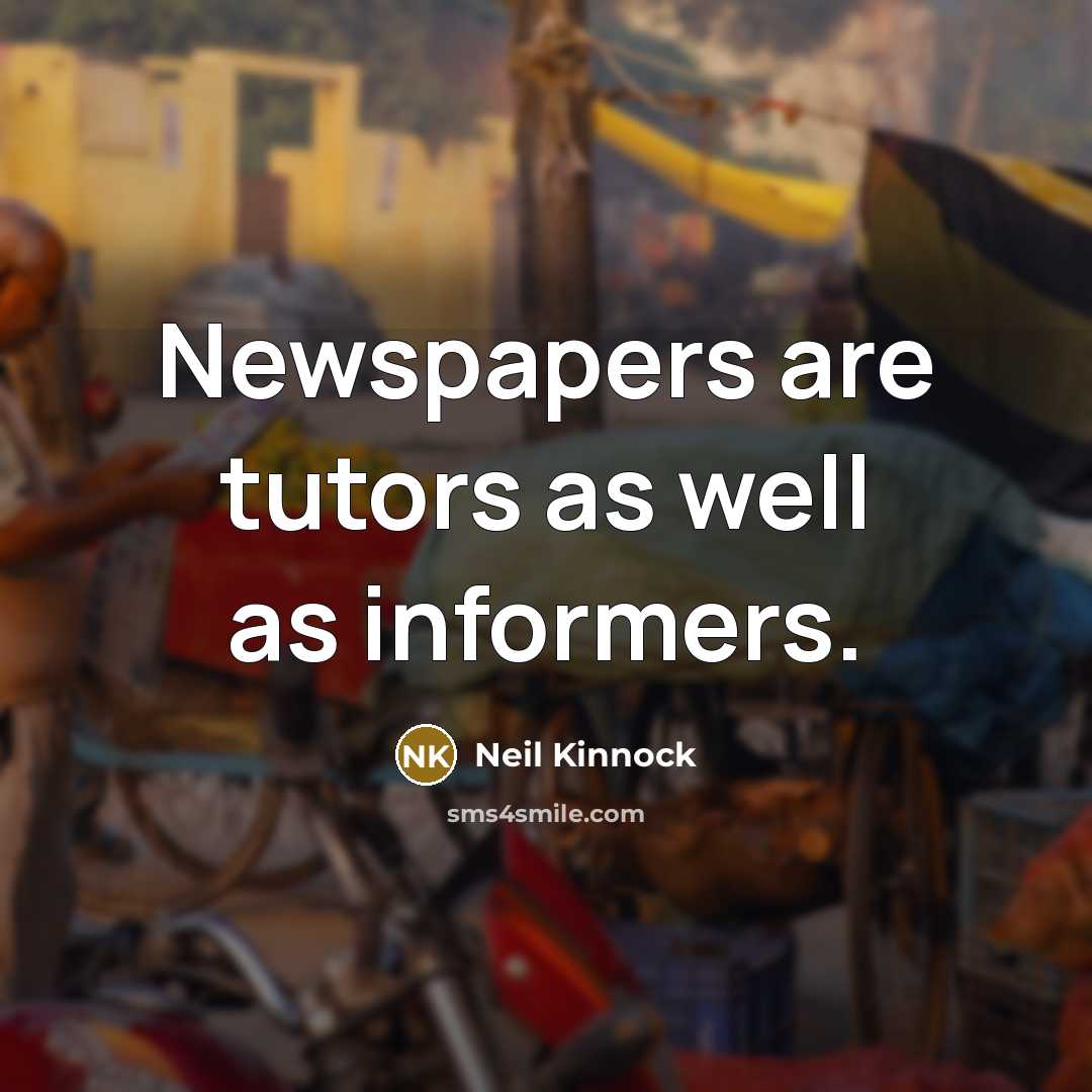 “Newspapers are tutors as well as informers.…” quote by Neil Kinnock