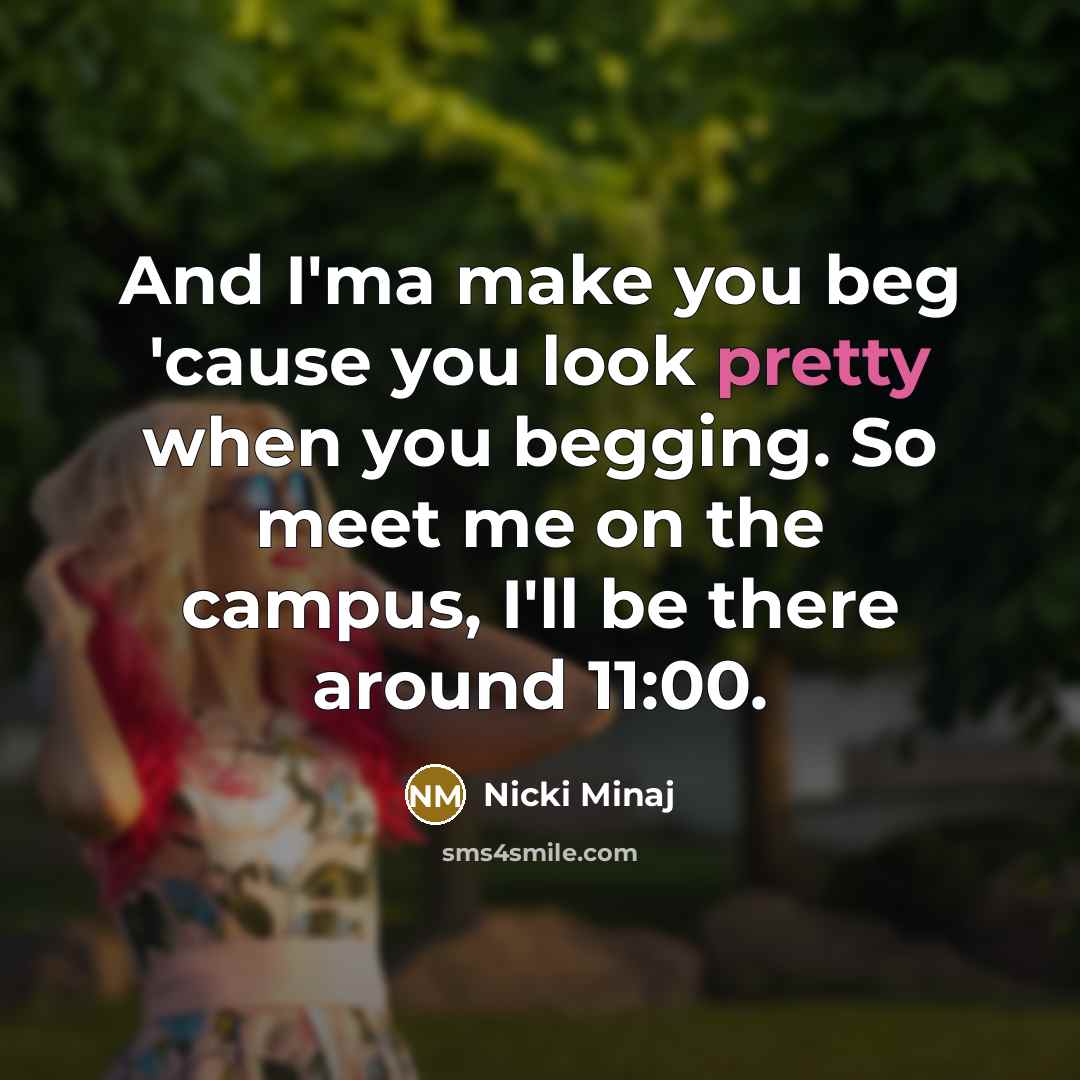 “And I'ma make you beg 'cause you look pretty when…” quote by Nicki Minaj