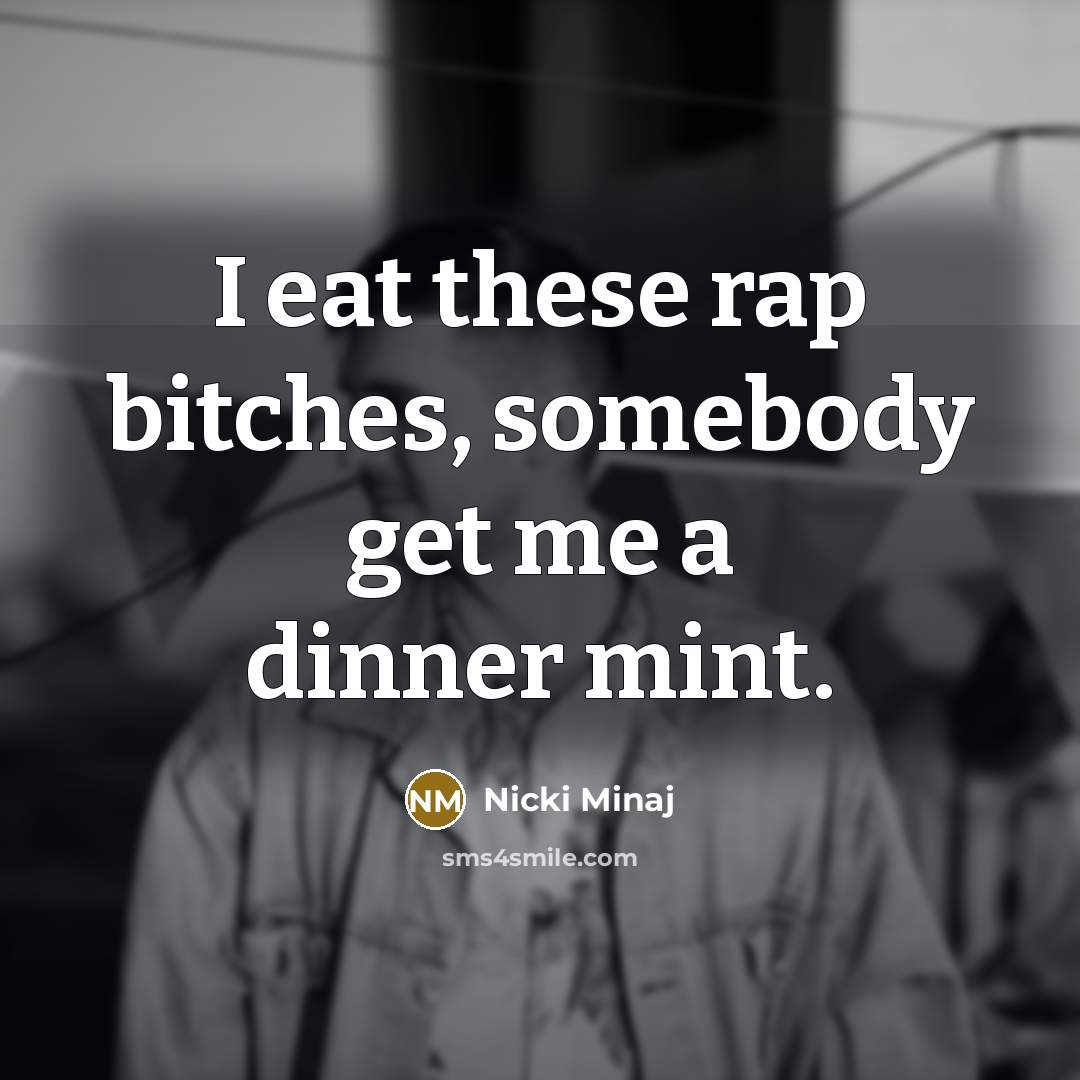 “I eat these rap bitches, somebody get me a dinner…” quote by Nicki Minaj