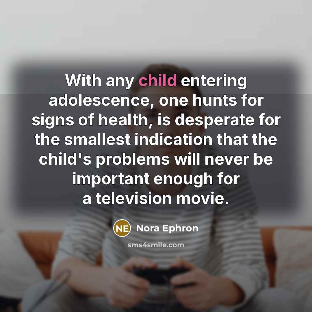 “With any child entering adolescence, one hunts for signs of…” quote by Nora Ephron