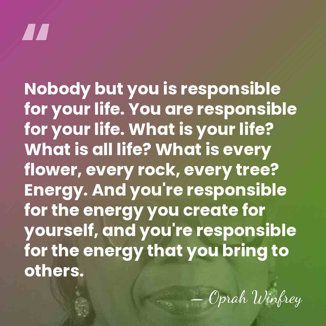 Nobody but you is responsible for your life. You are responsible for&hellip; - Oprah Winfrey
