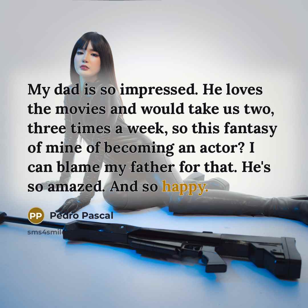 “My dad is so impressed. He loves the movies and…” quote by Pedro Pascal