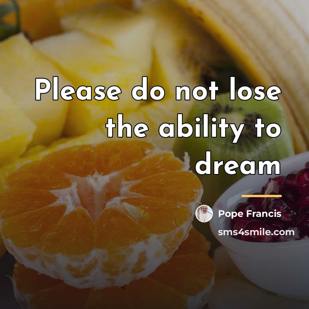 “Please do not lose the ability to dream…” quote by Pope Francis