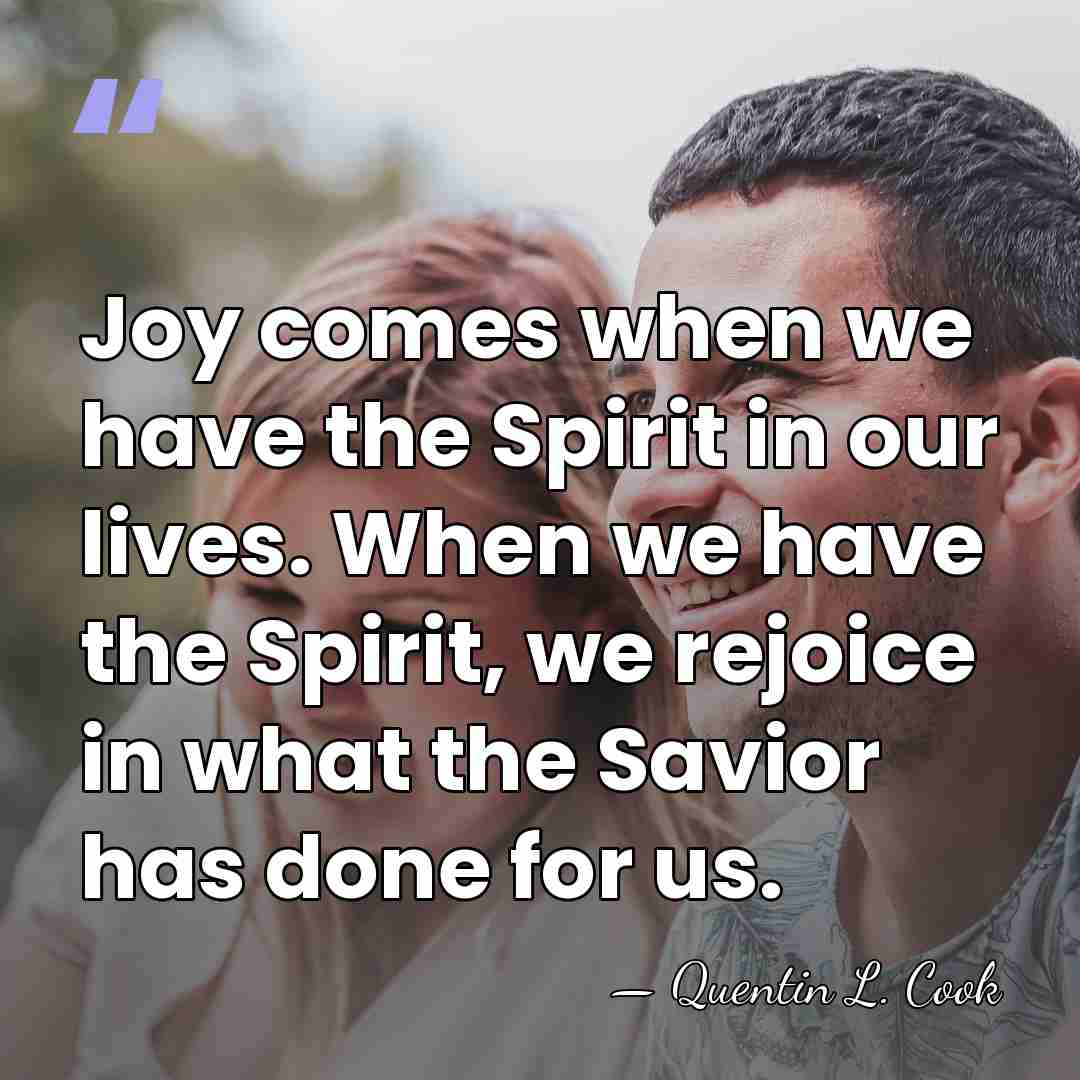 Joy comes when we have the Spirit in our lives. When we&hellip; - Quentin L. Cook