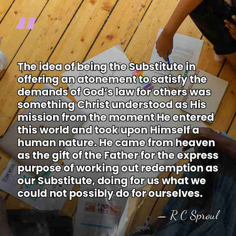 The idea of being the Substitute in offering an atonement to satisfy&hellip; - R C Sproul