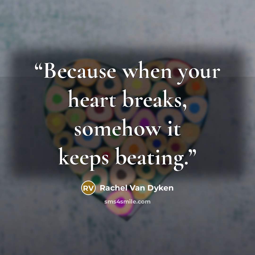 “Because when your heart breaks, somehow it keeps beating.” quote by Rachel Van Dyken
