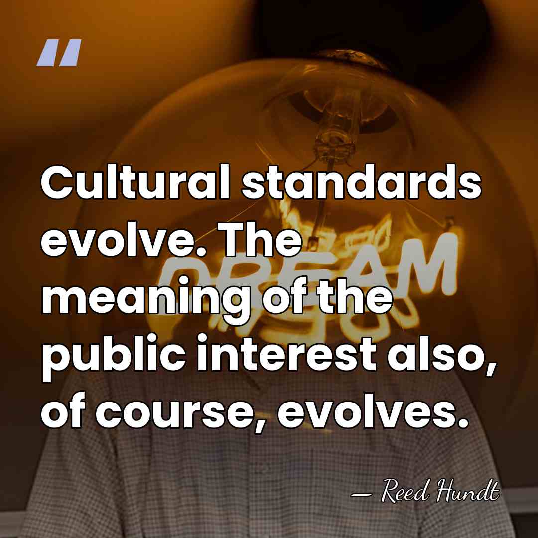 Cultural standards evolve. The meaning of the public interest also, of course,&hellip; - Reed Hundt