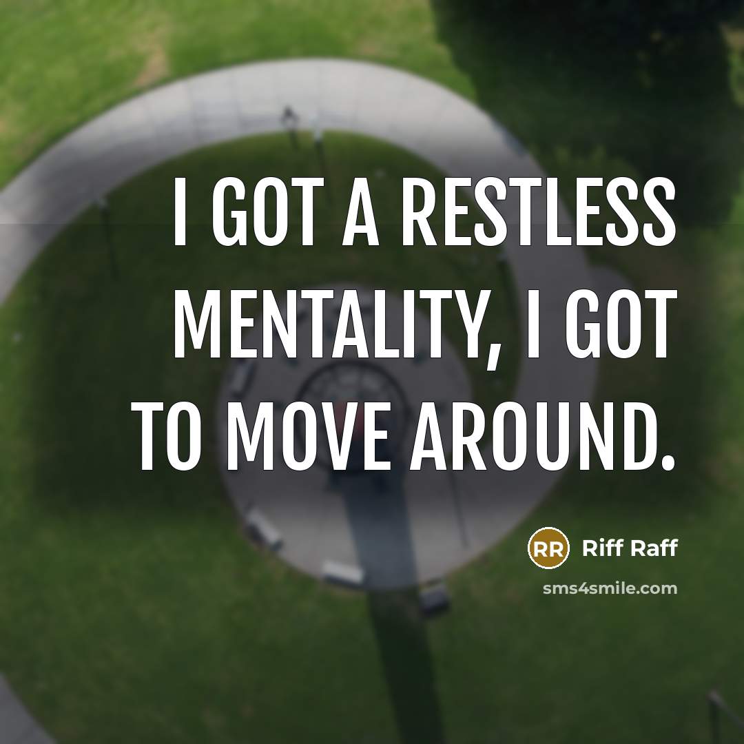 “I got a restless mentality, I got to move around.…” quote by Riff Raff