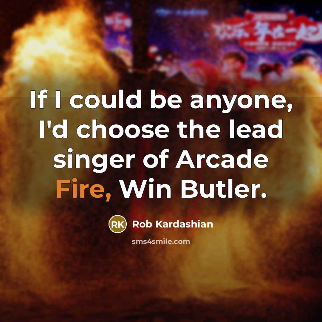 “If I could be anyone, I'd choose the lead singer of Arcade Fire, Win Butler.” quote by Rob Kardashian