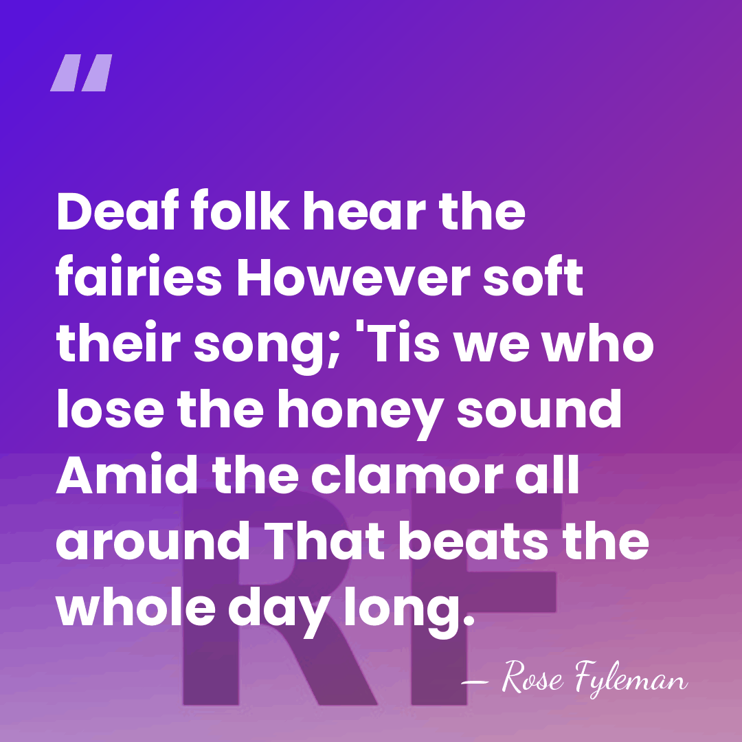 Deaf folk hear the fairies However soft their song; 'Tis we who&hellip; - Rose Fyleman