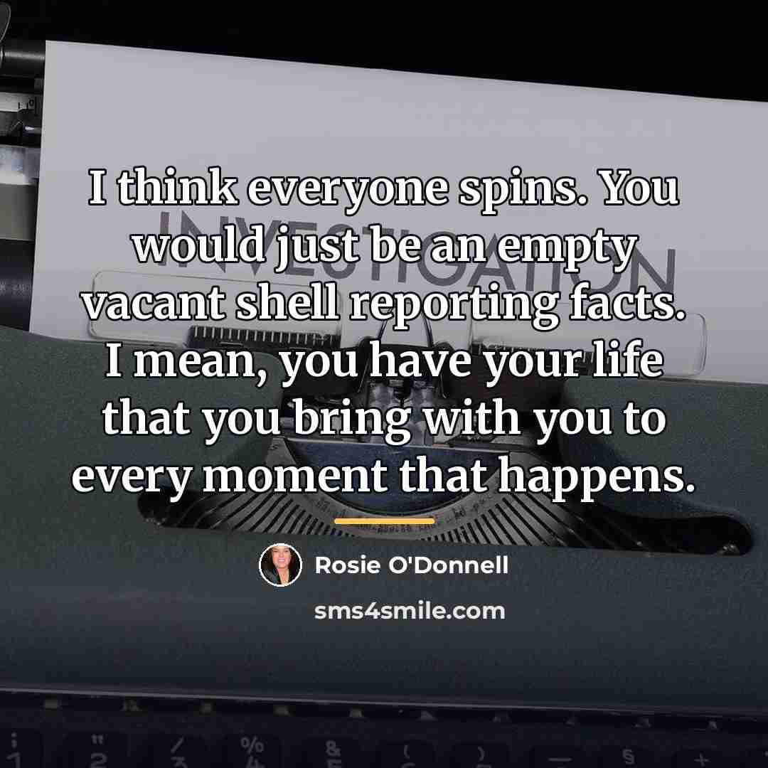 “I think everyone spins. You would just be an empty…” quote by Rosie O'Donnell
