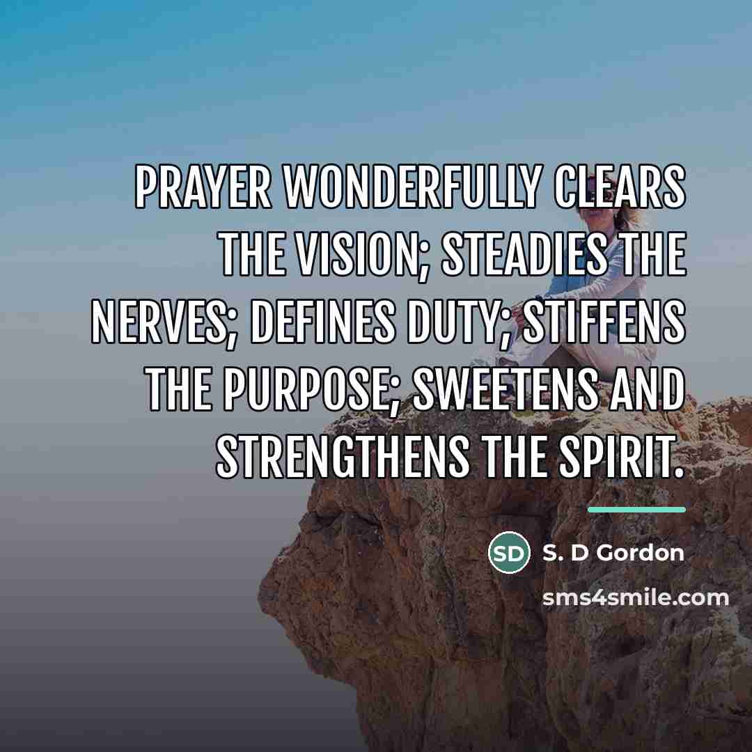 “Prayer wonderfully clears the vision; steadies the nerves; defines duty;…” quote by S. D Gordon