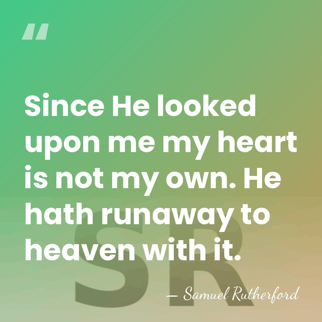 Since He looked upon me my heart is not my own. He&hellip; - Samuel Rutherford