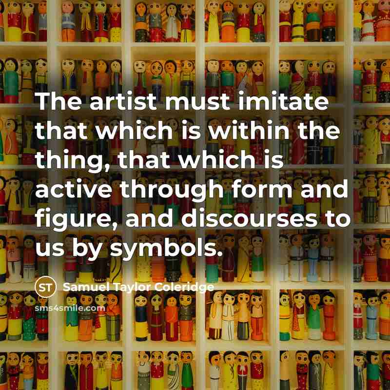 “The artist must imitate that which is within the thing,…” quote by Samuel Taylor Coleridge