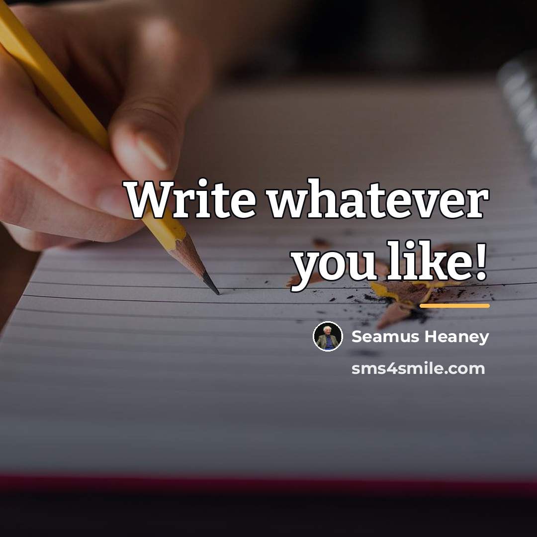 “Write whatever you like!…” quote by Seamus Heaney