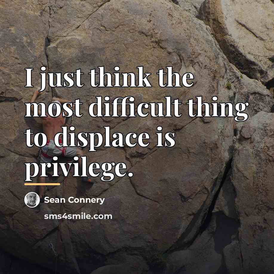 “I just think the most difficult thing to displace is…” quote by Sean Connery