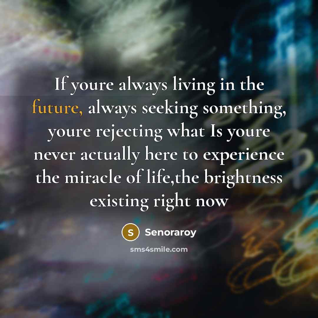“If youre always living in the future, always seeking something,…” quote by Senoraroy
