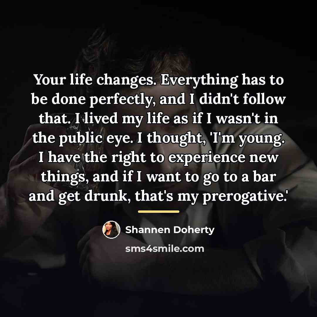 “Your life changes. Everything has to be done perfectly, and…” quote by Shannen Doherty