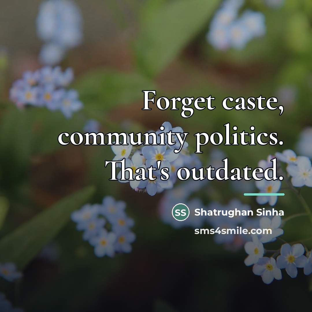 “Forget caste, community politics. That's outdated.…” quote by Shatrughan Sinha