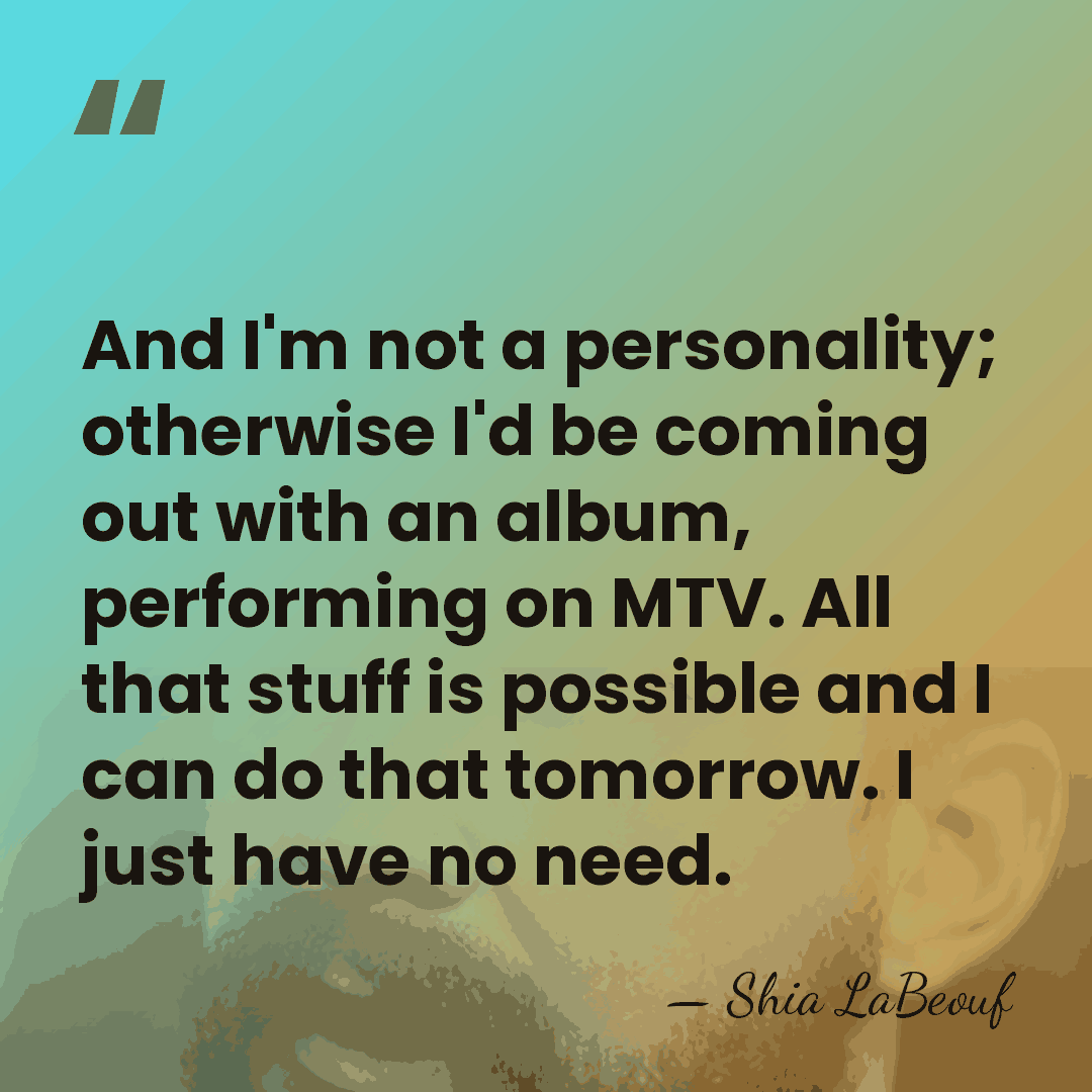 And I'm not a personality; otherwise I'd be coming out with an&hellip; - Shia LaBeouf