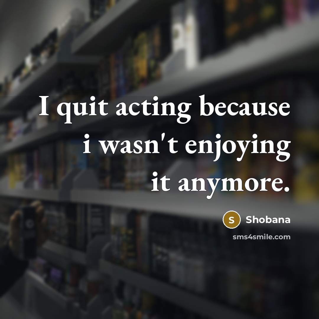 “I quit acting because i wasn't enjoying it anymore.…” quote by Shobana