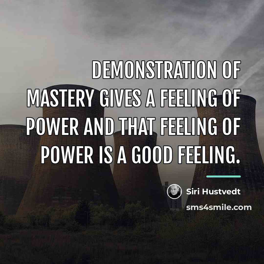 “Demonstration of mastery gives a feeling of power and that…” quote by Siri Hustvedt