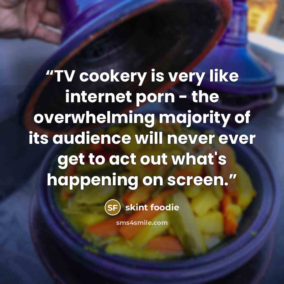 “TV cookery is very like internet porn - the overwhelming majority of its audience will never ever get to act out what's happening on screen.” quote by skint foodie