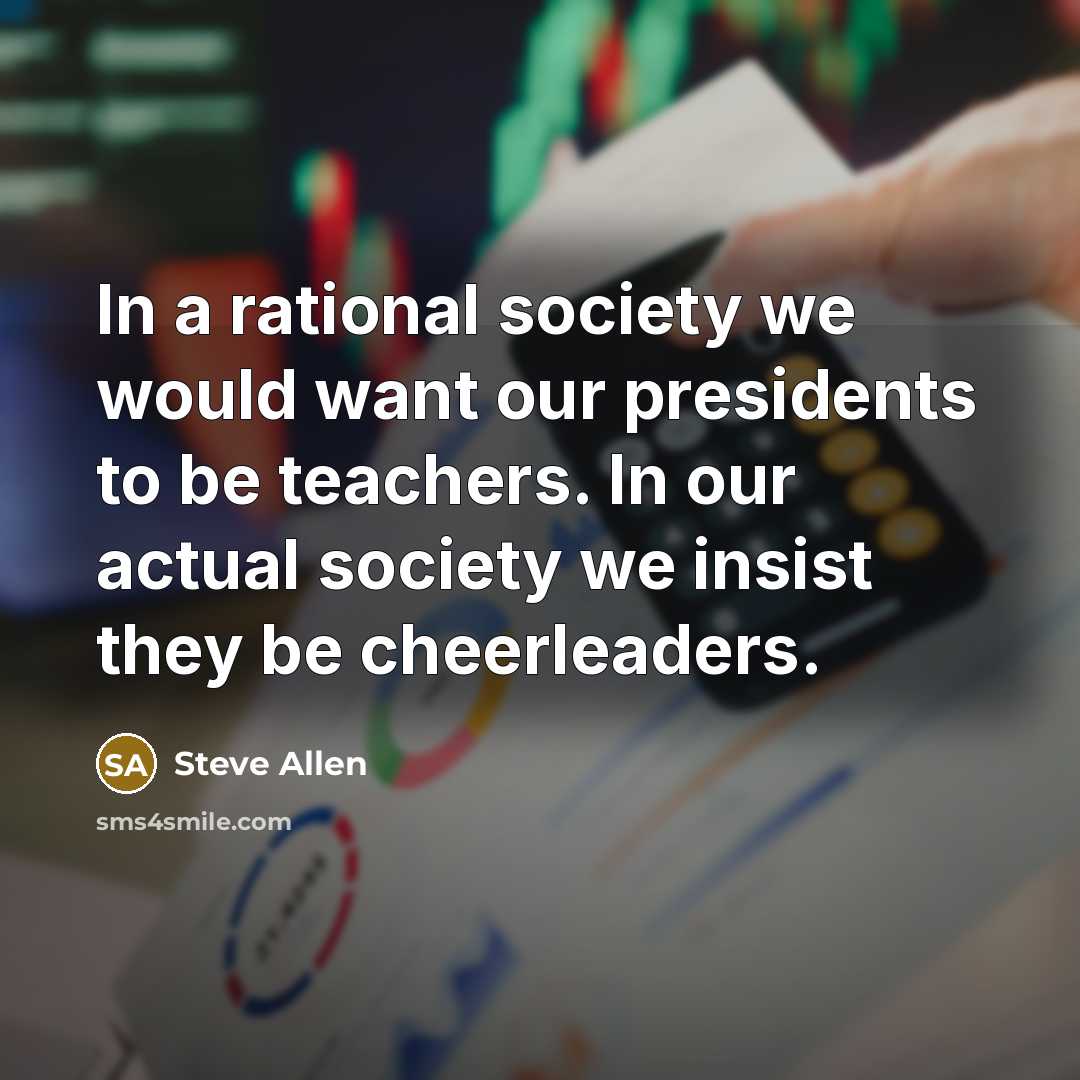 “In a rational society we would want our presidents to…” quote by Steve Allen
