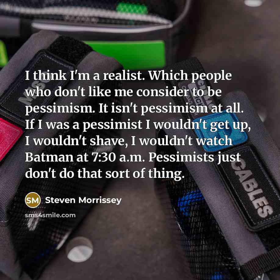 “I think I'm a realist. Which people who don't like…” quote by Steven Morrissey