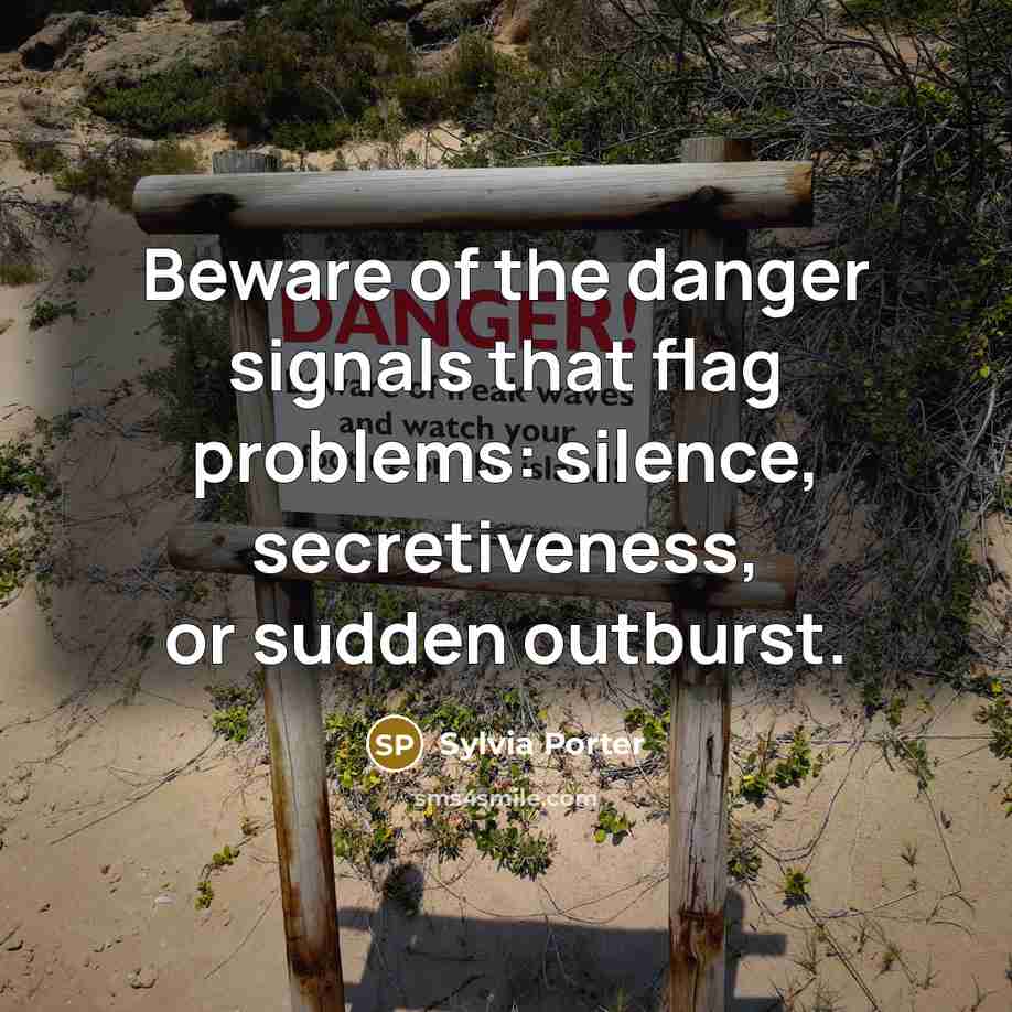 “Beware of the danger signals that flag problems: silence, secretiveness,…” quote by Sylvia Porter