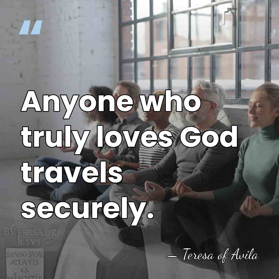 Anyone who truly loves God travels securely. - Teresa of Avila