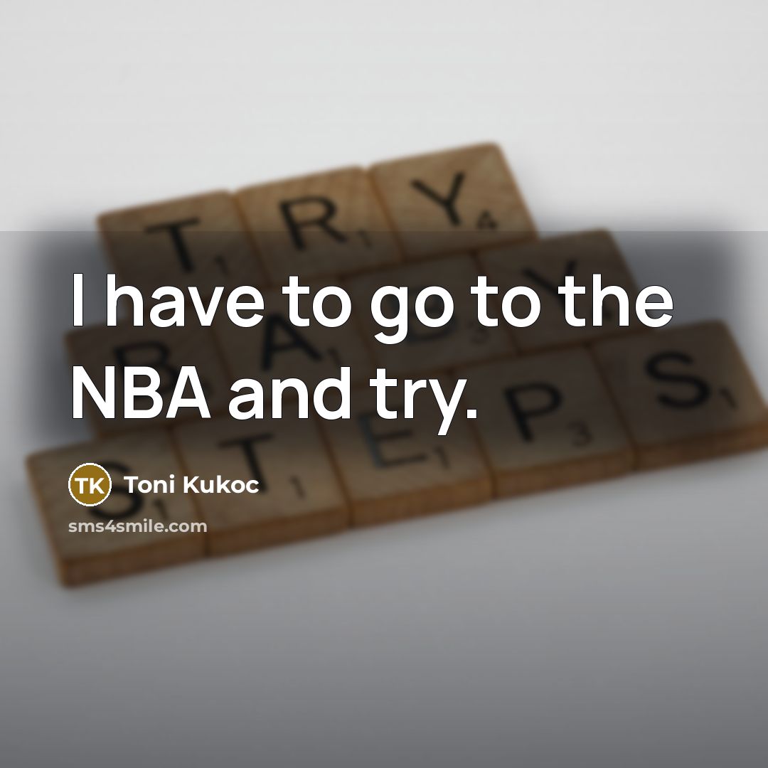 “I have to go to the NBA and try.…” quote by Toni Kukoc