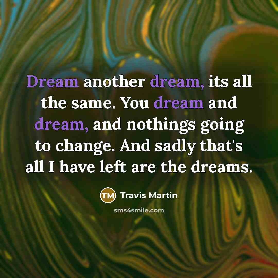 “Dream another dream, its all the same. You dream and…” quote by Travis Martin