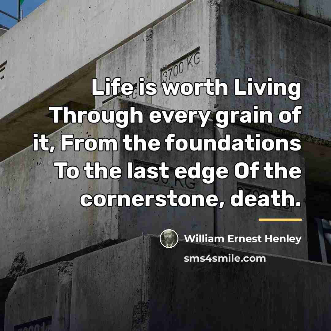 “Life is worth Living Through every grain of it, From…” quote by William Ernest Henley