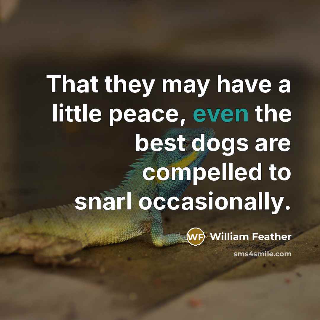 “That they may have a little peace, even the best dogs are compelled to snarl occasionally.” quote by William Feather