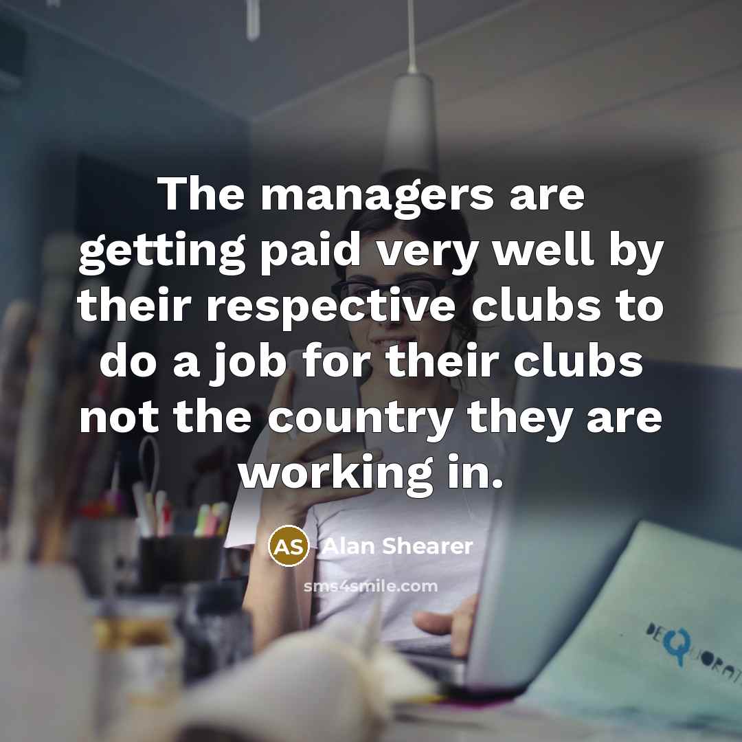 “The managers are getting paid very well by their respective…” quote by Alan Shearer