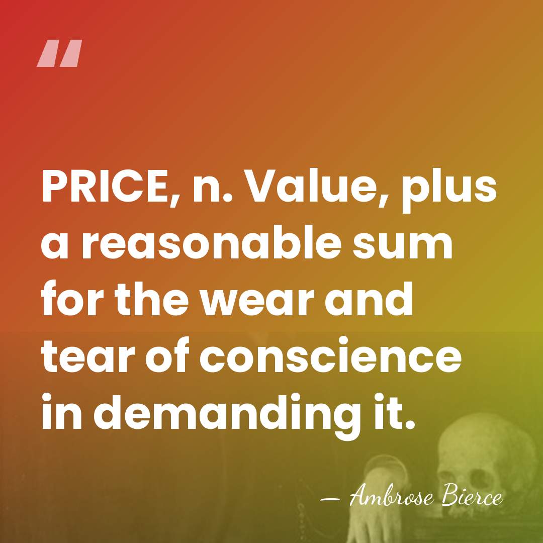 PRICE, n. Value, plus a reasonable sum for the wear and tear&hellip; - Ambrose Bierce