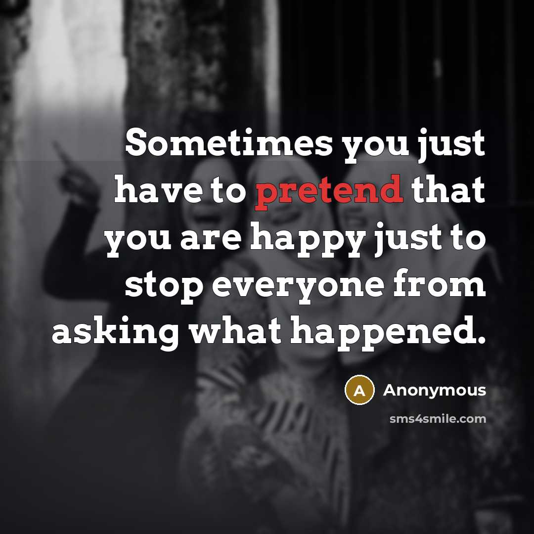 “Sometimes you just have to pretend that you are happy…” quote by Anonymous
