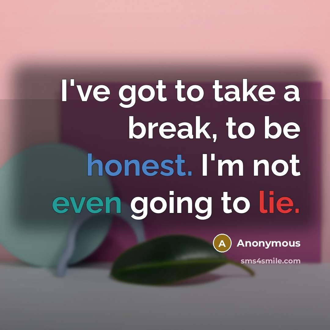 “I've got to take a break, to be honest. I'm…” quote by Anonymous