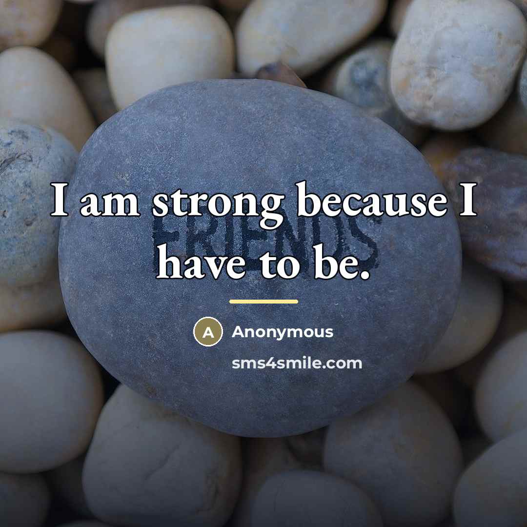 “I am strong because I have to be.…” quote by Anonymous