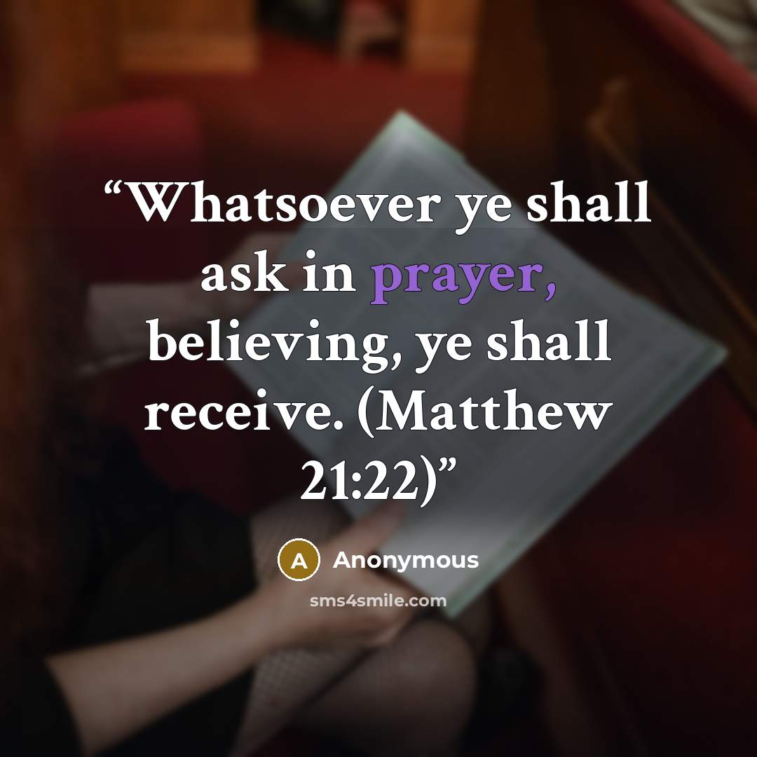 “Whatsoever ye shall ask in prayer, believing, ye shall receive. (Matthew 21:22)” quote by Anonymous