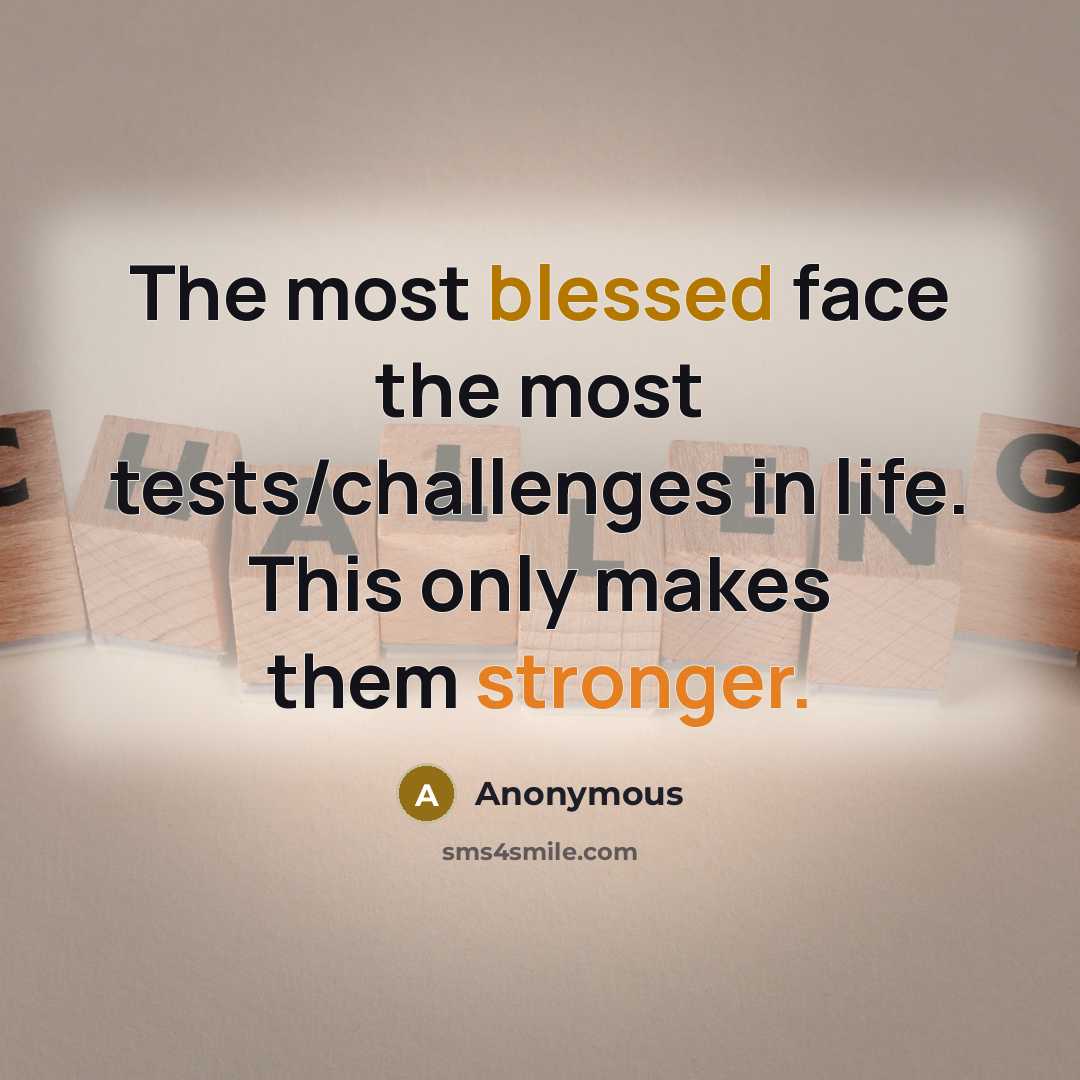 “The most blessed face the most tests/challenges in life. This only makes them stronger.” quote by Anonymous