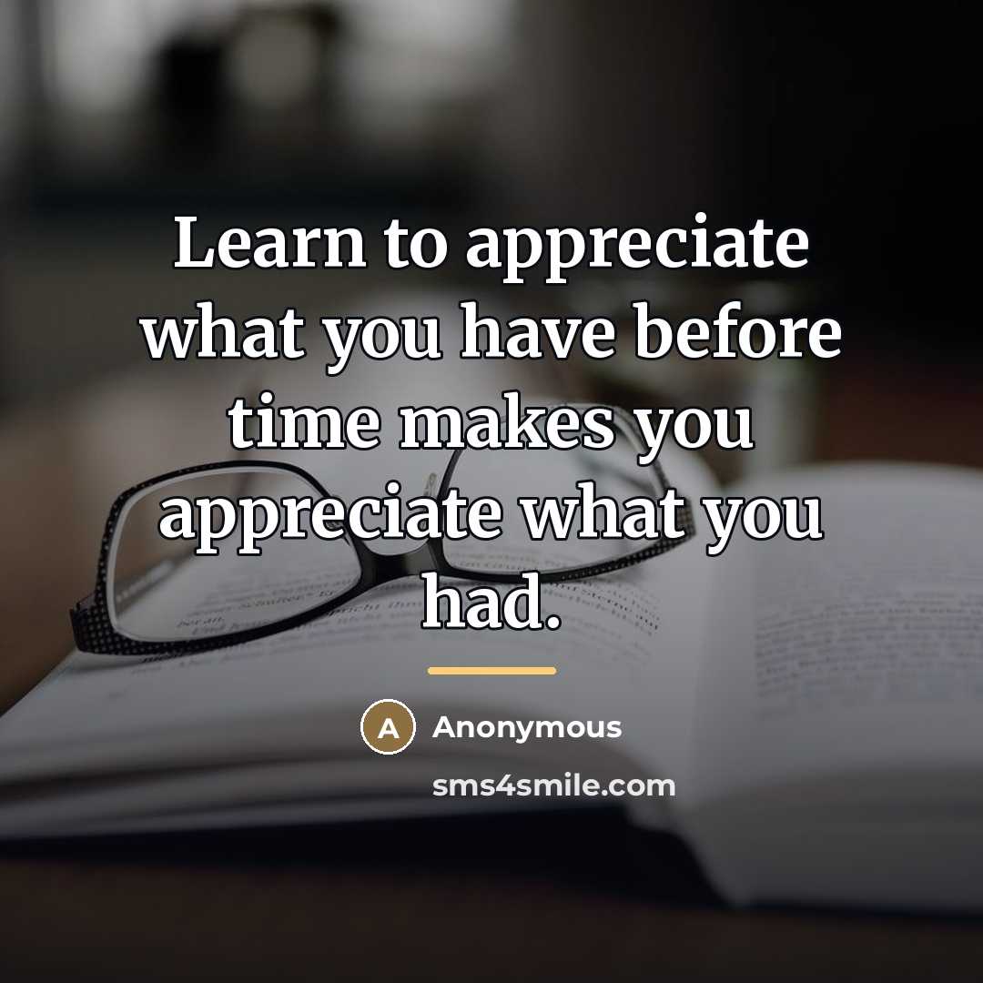 “Learn to appreciate what you have before time makes you…” quote by Anonymous
